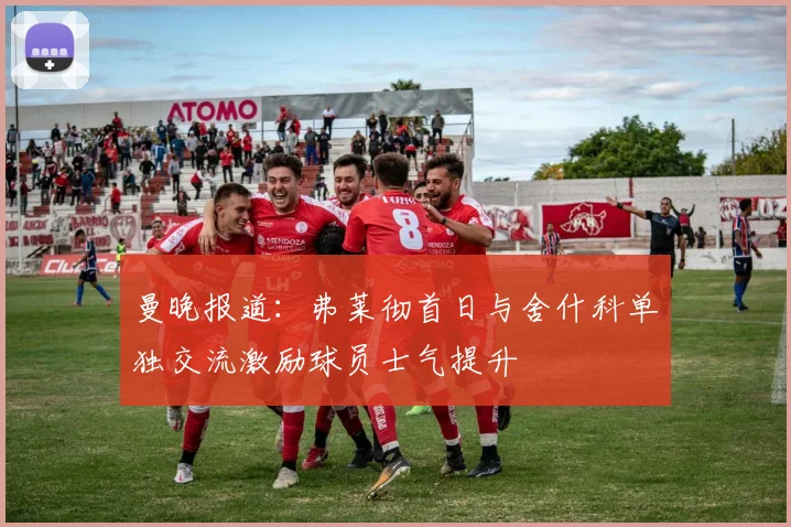 曼晚报道：弗莱彻首日与舍什科单独交流激励球员士气提升