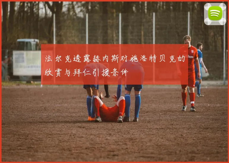 法尔克透露赫内斯对施洛特贝克的欣赏与拜仁引援条件