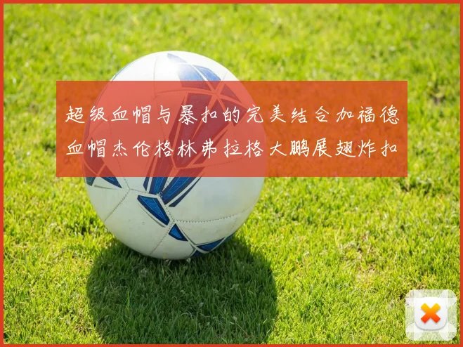 超级血帽与暴扣的完美结合加福德血帽杰伦格林弗拉格大鹏展翅炸扣精彩瞬间