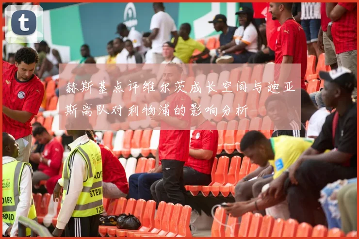 赫斯基点评维尔茨成长空间与迪亚斯离队对利物浦的影响分析