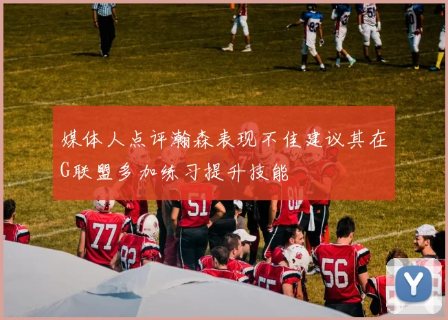 媒体人点评瀚森表现不佳建议其在G联盟多加练习提升技能
