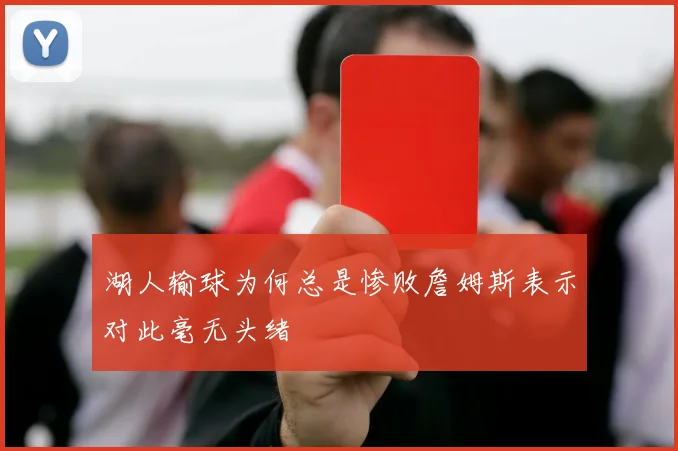 湖人输球为何总是惨败詹姆斯表示对此毫无头绪