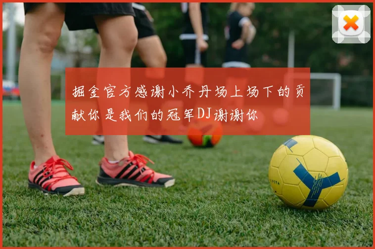 掘金官方感谢小乔丹场上场下的贡献你是我们的冠军DJ谢谢你