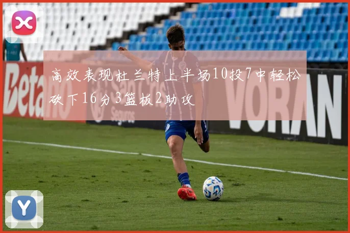 高效表现杜兰特上半场10投7中轻松砍下16分3篮板2助攻