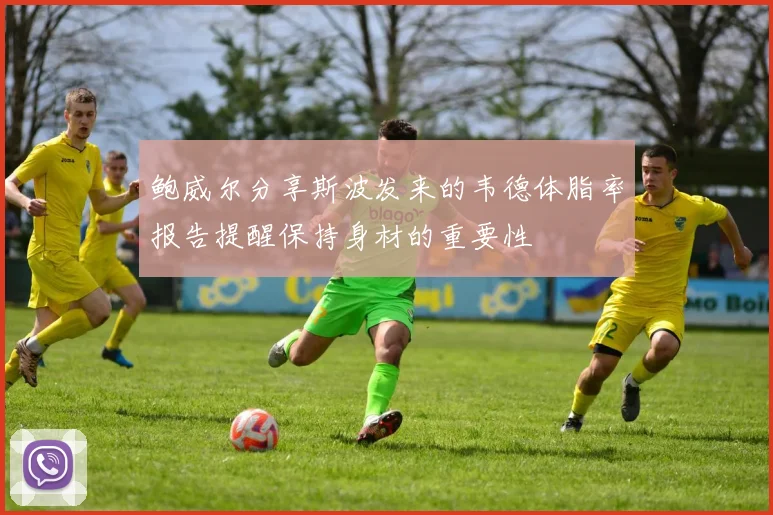 鲍威尔分享斯波发来的韦德体脂率报告提醒保持身材的重要性