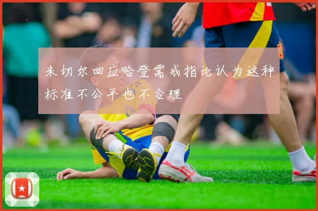 米切尔回应哈登需戒指论认为这种标准不公平也不合理