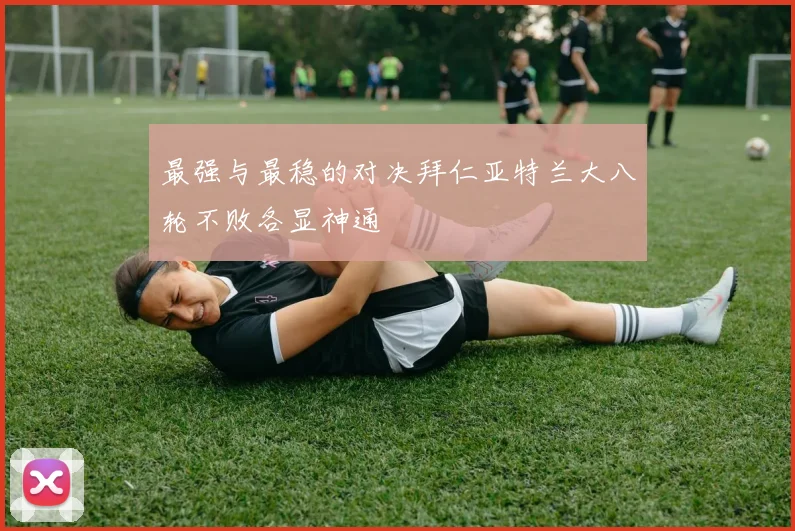 最强与最稳的对决拜仁亚特兰大八轮不败各显神通
