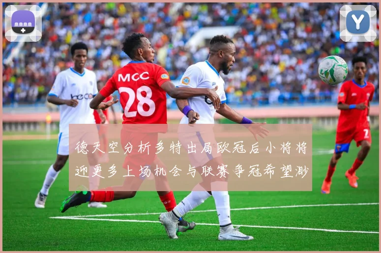 德天空分析多特出局欧冠后小将将迎更多上场机会与联赛争冠希望渺茫