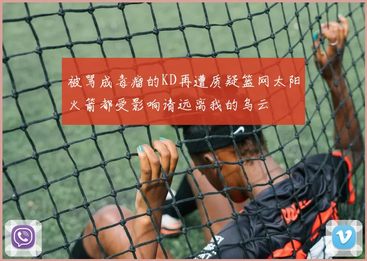 被骂成毒瘤的KD再遭质疑篮网太阳火箭都受影响请远离我的乌云